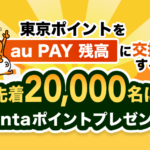 東京ポイントをau PAY残高に交換すると先着2万名にPontaポイントをプレゼントキャンペーン