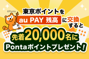 東京ポイントをau PAY残高に交換すると先着2万名にPontaポイントをプレゼントキャンペーン