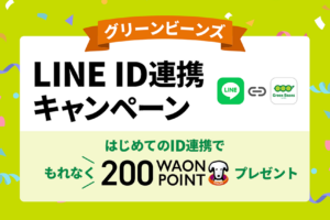 グリーンビーンズの会員IDとLINEのユーザーIDを新規でご連携いただくと、もれなく200WAON POINTをプレゼント