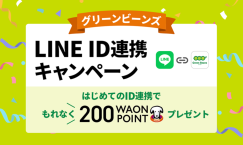 グリーンビーンズの会員IDとLINEのユーザーIDを新規でご連携いただくと、もれなく200WAON POINTをプレゼント