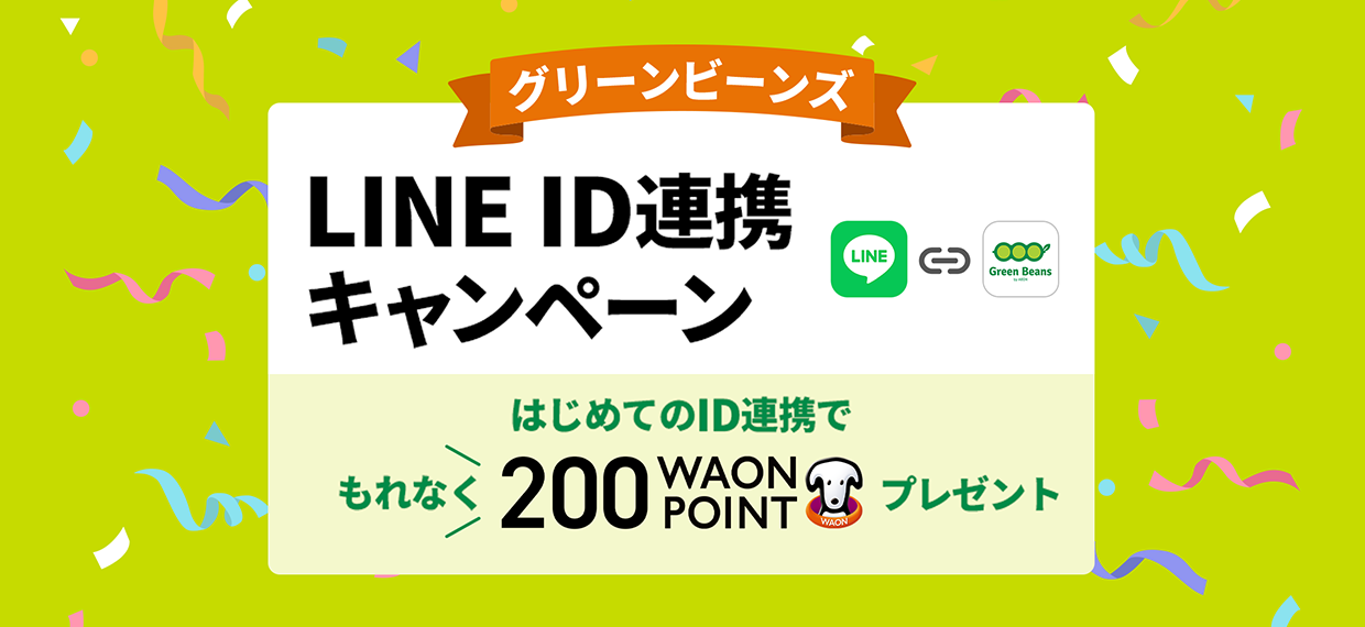 グリーンビーンズの会員IDとLINEのユーザーIDを新規でご連携いただくと、もれなく200WAON POINTをプレゼント